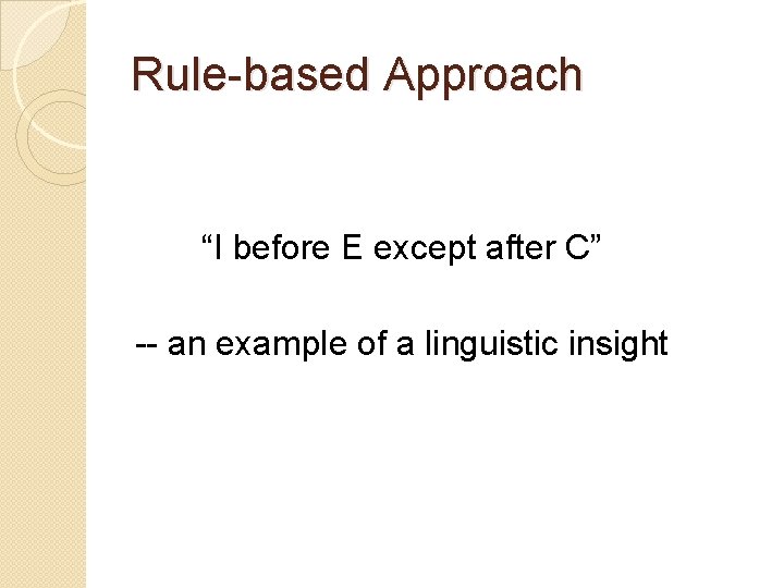 Rule-based Approach “I before E except after C” -- an example of a linguistic