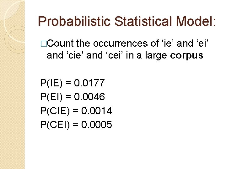Probabilistic Statistical Model: �Count the occurrences of ‘ie’ and ‘ei’ and ‘cie’ and ‘cei’