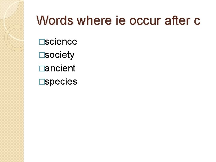 Words where ie occur after c �science �society �ancient �species 