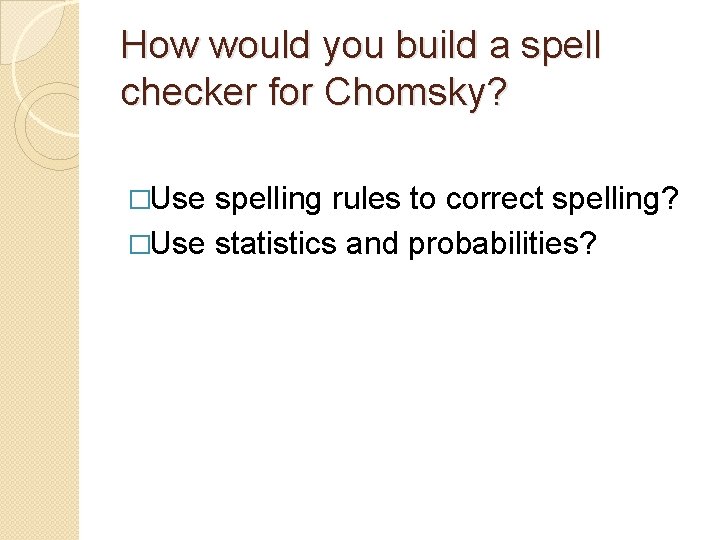 How would you build a spell checker for Chomsky? �Use spelling rules to correct