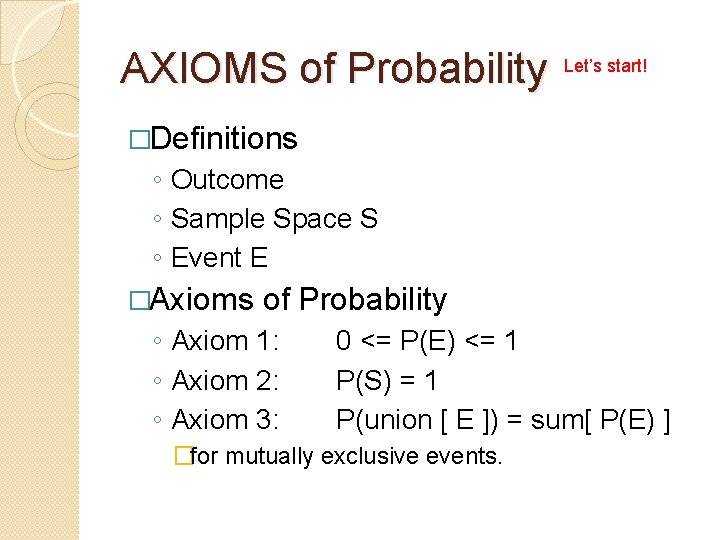 AXIOMS of Probability Let’s start! �Definitions ◦ Outcome ◦ Sample Space S ◦ Event