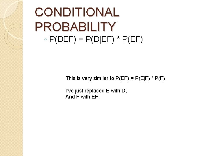 CONDITIONAL PROBABILITY ◦ P(DEF) = P(D|EF) * P(EF) This is very similar to P(EF)