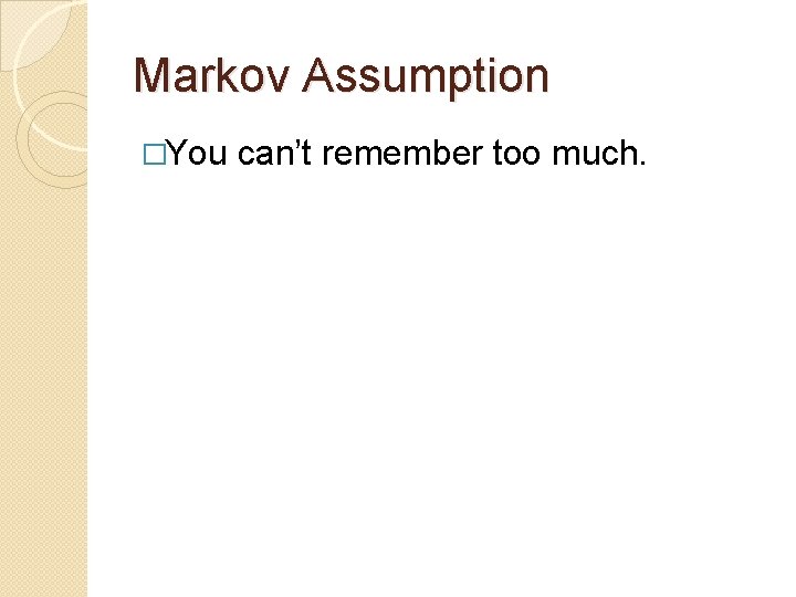 Markov Assumption �You can’t remember too much. 