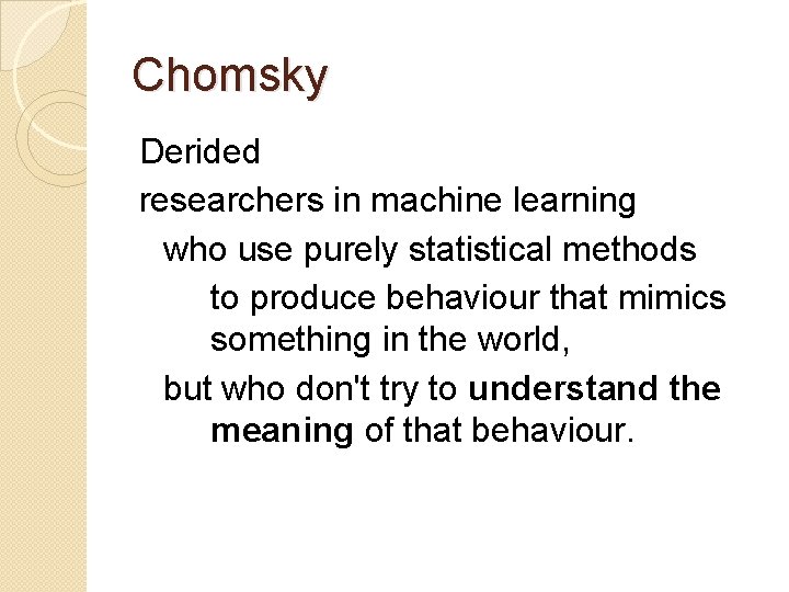 Chomsky Derided researchers in machine learning who use purely statistical methods to produce behaviour