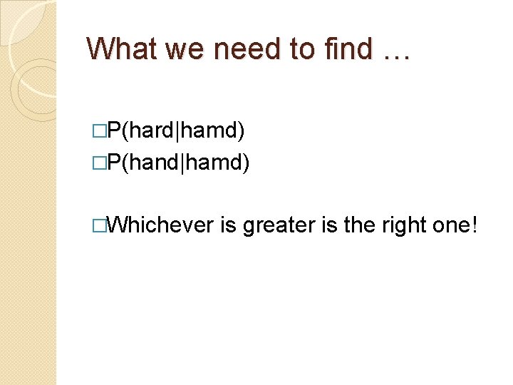 What we need to find … �P(hard|hamd) �P(hand|hamd) �Whichever is greater is the right