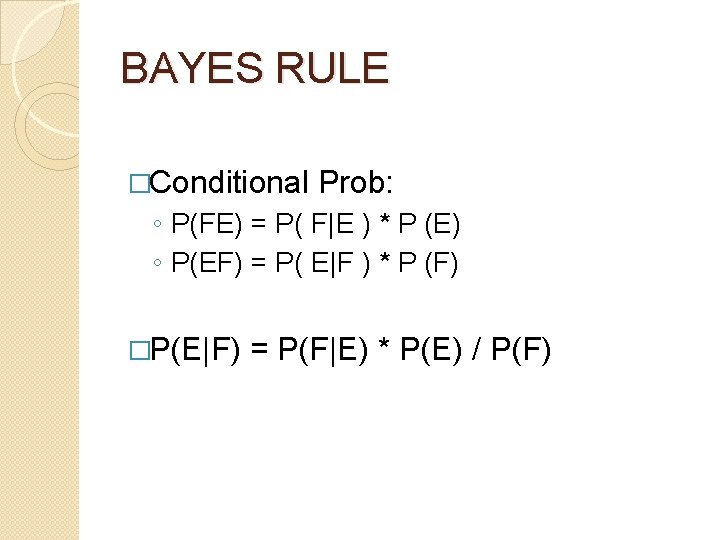 BAYES RULE �Conditional Prob: ◦ P(FE) = P( F|E ) * P (E) ◦