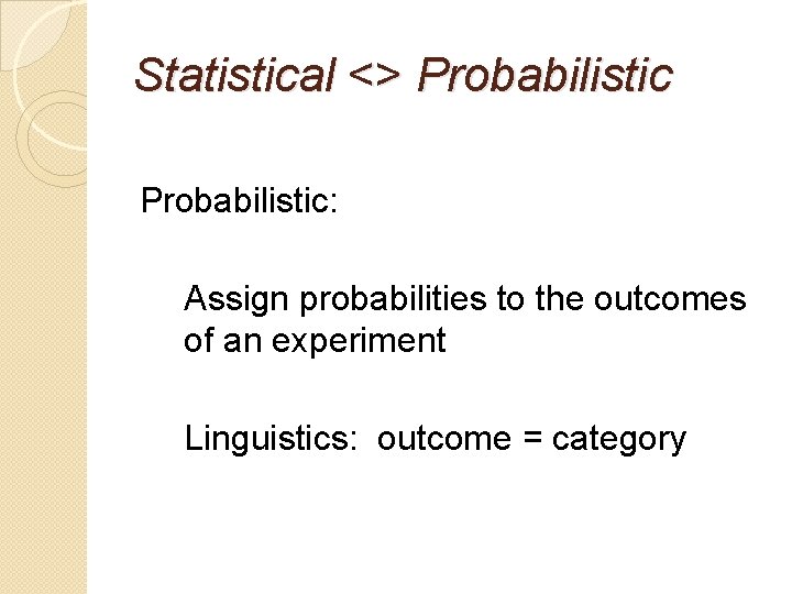 Statistical <> Probabilistic: Assign probabilities to the outcomes of an experiment Linguistics: outcome =