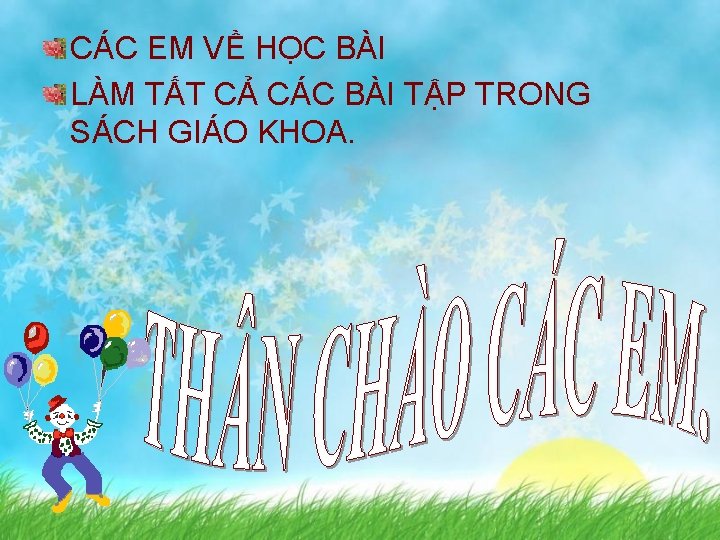 CÁC EM VỀ HỌC BÀI LÀM TẤT CẢ CÁC BÀI TẬP TRONG SÁCH GIÁO