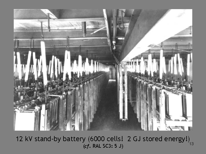 12 k. V stand-by battery (6000 cells! 2 GJ stored energy!) (cf. RAL SC