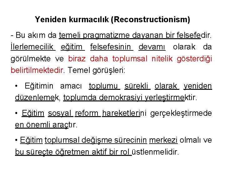 Yeniden kurmacılık (Reconstructionism) - Bu akım da temeli pragmatizme dayanan bir felsefedir. İlerlemecilik eğitim