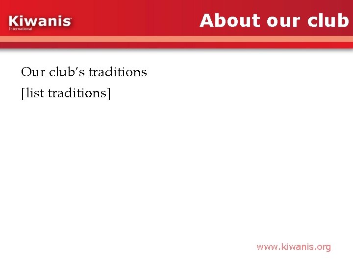 About our club Our club’s traditions [list traditions] www. kiwanis. org 