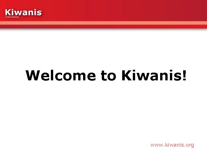 Welcome to Kiwanis! www. kiwanis. org 