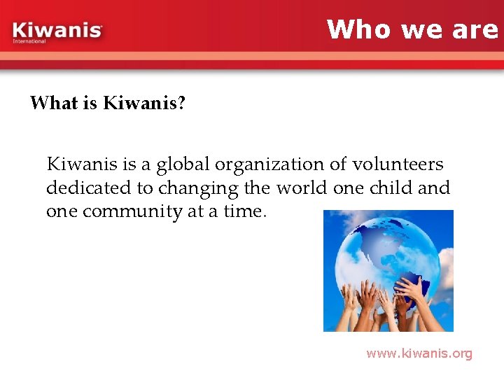Who we are What is Kiwanis? Kiwanis is a global organization of volunteers dedicated
