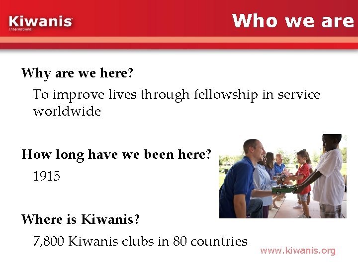 Who we are Why are we here? To improve lives through fellowship in service