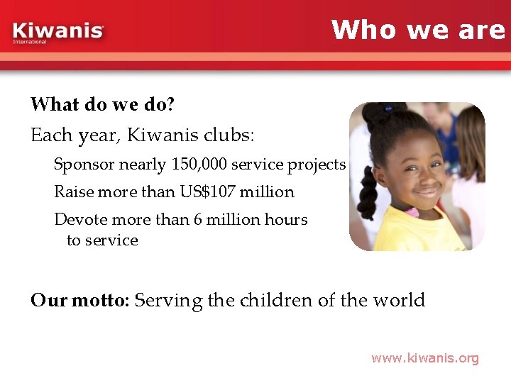 Who we are What do we do? Each year, Kiwanis clubs: Sponsor nearly 150,