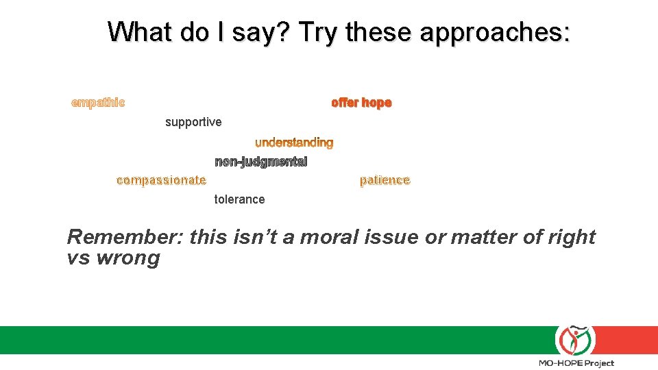 What do I say? Try these approaches: empathic offer hope supportive non-judgmental compassionate patience