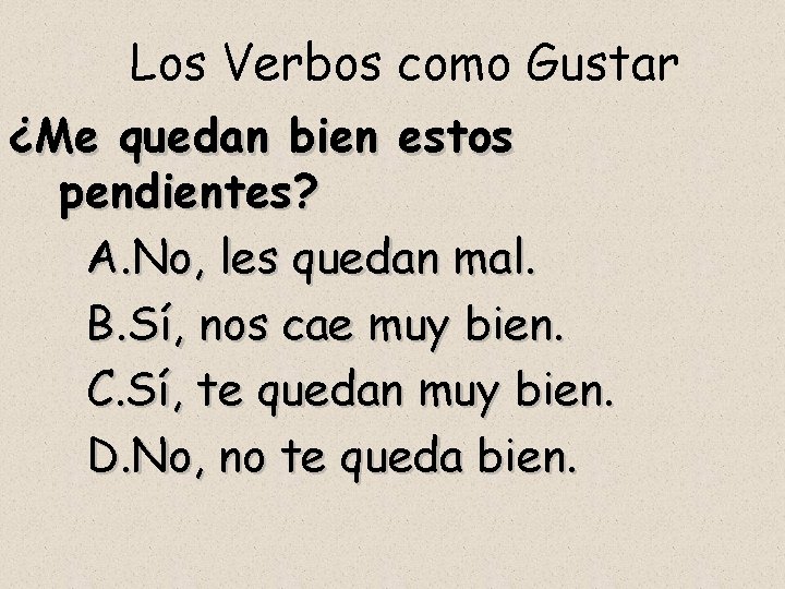 Los Verbos como Gustar ¿Me quedan bien estos pendientes? A. No, les quedan mal.