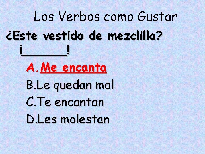 Los Verbos como Gustar ¿Este vestido de mezclilla? ¡______! A. Me encanta B. Le