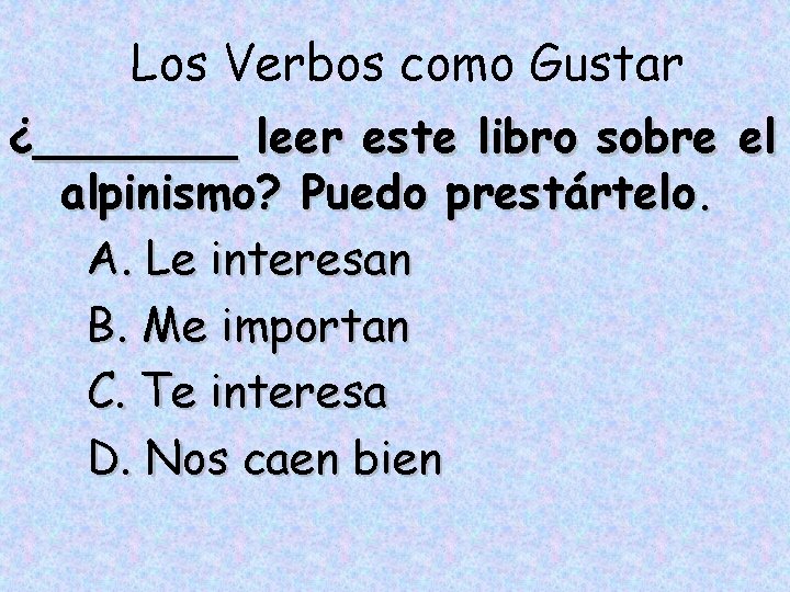 Los Verbos como Gustar ¿_______ leer este libro sobre el alpinismo? Puedo prestártelo. A.