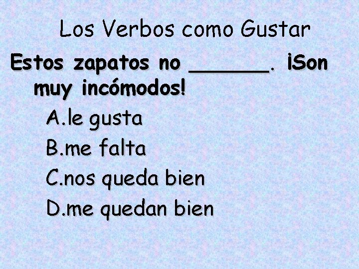 Los Verbos como Gustar Estos zapatos no ______. ¡Son muy incómodos! A. le gusta