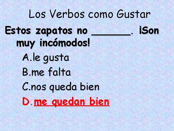 Los Verbos como Gustar Estos zapatos no ______. ¡Son muy incómodos! A. le gusta