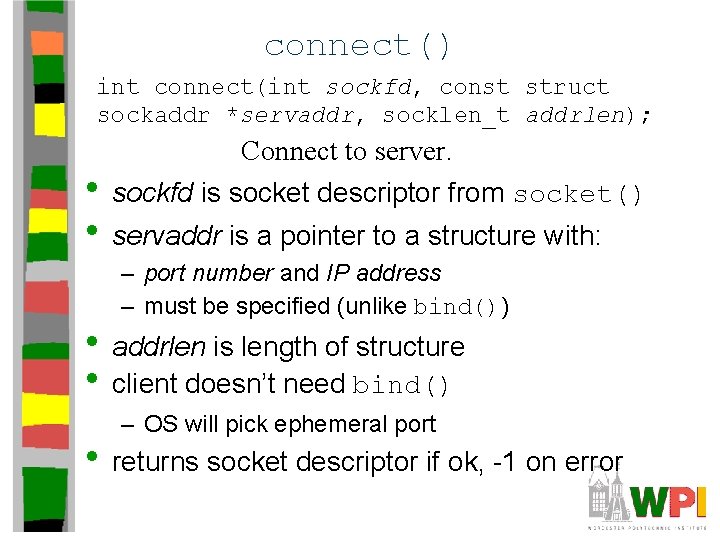 connect() int connect(int sockfd, const struct sockaddr *servaddr, socklen_t addrlen); • • Connect to