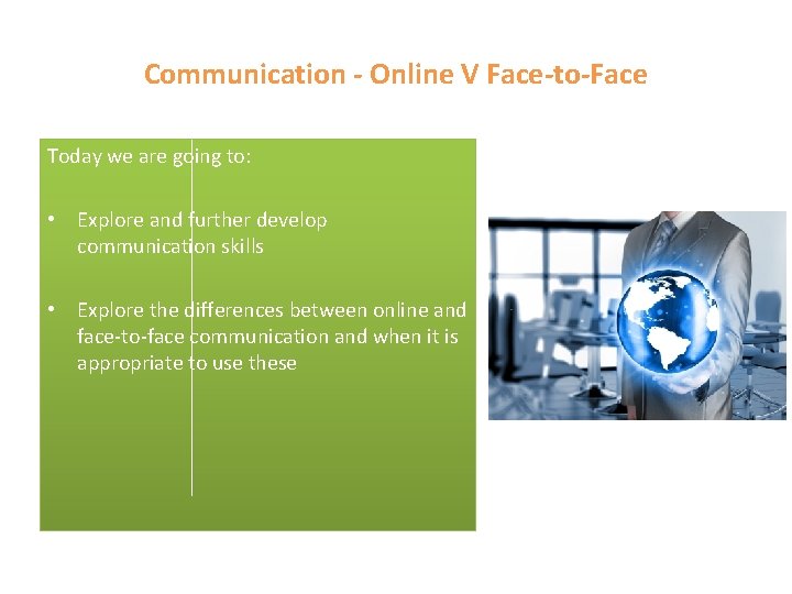 Communication - Online V Face-to-Face Today we are going to: • Explore and further