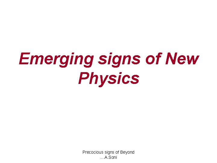 Emerging signs of New Physics Precocious signs of Beyond. . A. Soni 