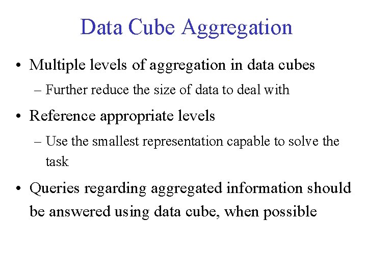 Data Cube Aggregation • Multiple levels of aggregation in data cubes – Further reduce