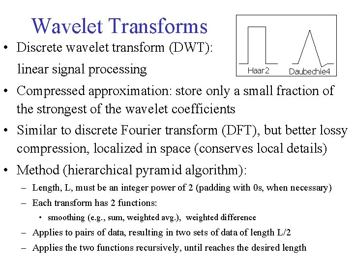 Wavelet Transforms • Discrete wavelet transform (DWT): linear signal processing Haar 2 Daubechie 4