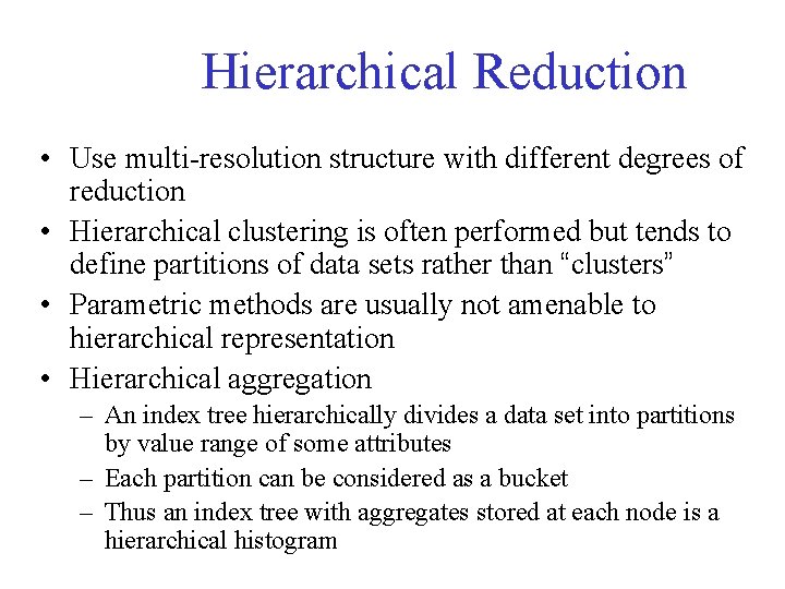 Hierarchical Reduction • Use multi-resolution structure with different degrees of reduction • Hierarchical clustering