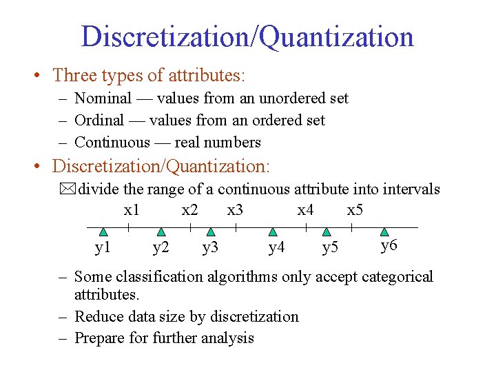 Discretization/Quantization • Three types of attributes: – Nominal — values from an unordered set