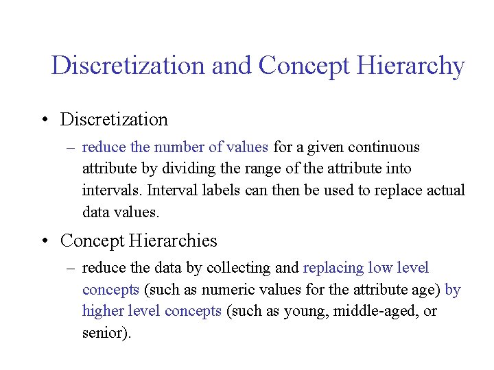 Discretization and Concept Hierarchy • Discretization – reduce the number of values for a