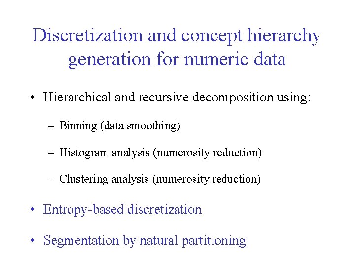 Discretization and concept hierarchy generation for numeric data • Hierarchical and recursive decomposition using: