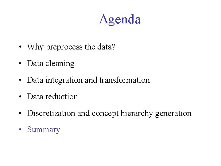 Agenda • Why preprocess the data? • Data cleaning • Data integration and transformation