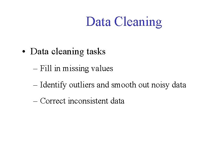 Data Cleaning • Data cleaning tasks – Fill in missing values – Identify outliers