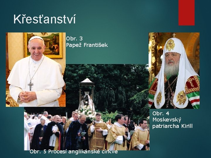 Křesťanství Obr. 3 Papež František Obr. 4 Moskevský patriarcha Kirill Obr. 5 Procesí anglikánské