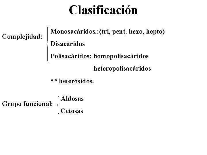 Clasificación Complejidad: Monosacáridos. : (tri, pent, hexo, hepto) Disacáridos Polisacáridos: homopolisacáridos heteropolisacáridos ** heterósidos.