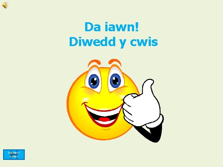 Da iawn! Diwedd y cwis Cliciwch i orffen 