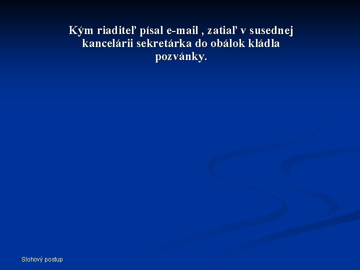 Kým riaditeľ písal e-mail , zatiaľ v susednej kancelárii sekretárka do obálok kládla pozvánky. Kým riaditeľ písal e-mail , zatiaľ v susednej kancelárii sekretárka do obálok kládla pozvánky.