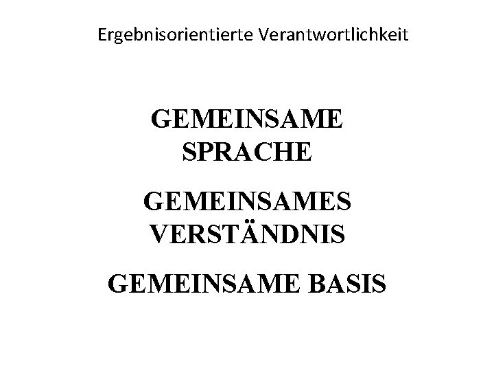 Ergebnisorientierte Verantwortlichkeit GEMEINSAME SPRACHE GEMEINSAMES VERSTÄNDNIS GEMEINSAME BASIS 