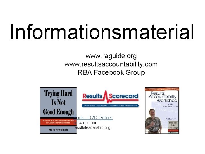 Informationsmaterial www. raguide. org www. resultsaccountability. com RBA Facebook Group Book - DVD Orders