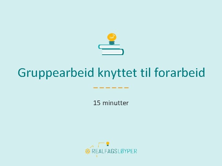  Gruppearbeid knyttet til forarbeid 15 minutter 