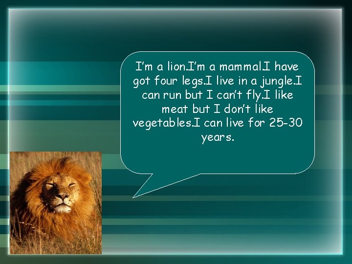 I’m a lion. I’m a mammal. I have got four legs. I live in I’m a lion. I’m a mammal. I have got four legs. I live in