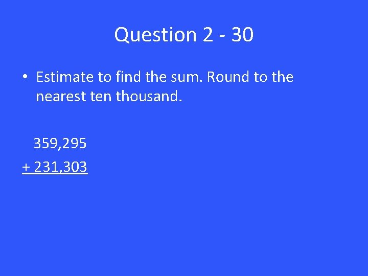 Question 2 - 30 • Estimate to find the sum. Round to the nearest