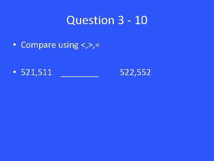 Question 3 - 10 • Compare using <, >, = • 521, 511 ____