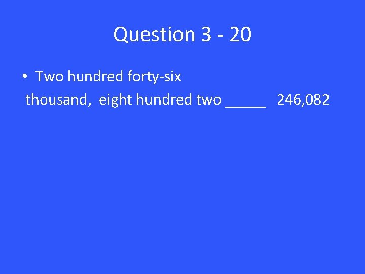 Question 3 - 20 • Two hundred forty-six thousand, eight hundred two _____ 246,