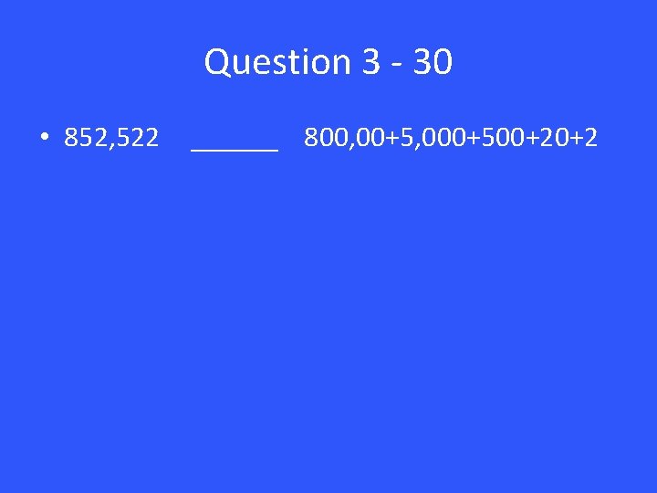 Question 3 - 30 • 852, 522 ______ 800, 00+5, 000+500+20+2 