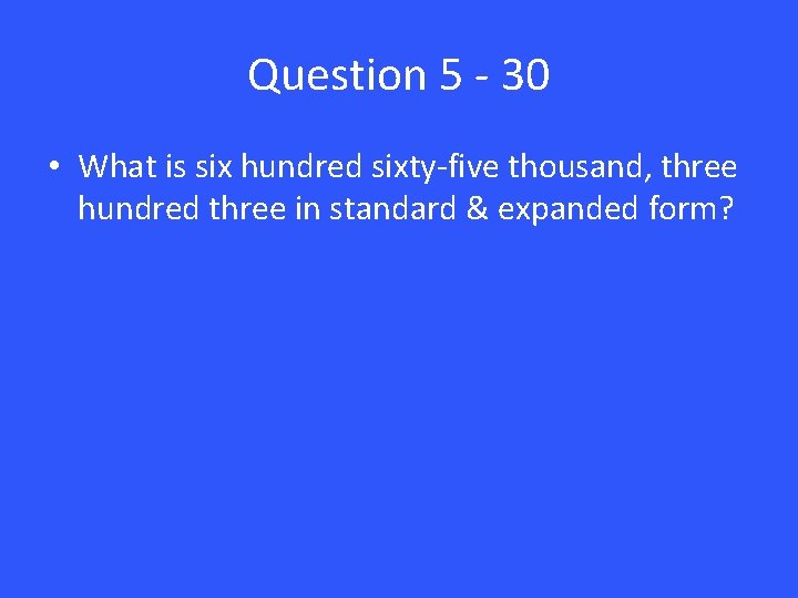 Question 5 - 30 • What is six hundred sixty-five thousand, three hundred three