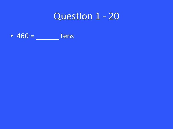 Question 1 - 20 • 460 = ______ tens 